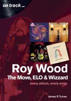 Roy Wood and the Move: Every Album, Every Song 1789520088 Book Cover