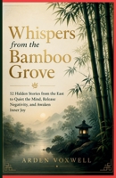 Whispers from The Bamboo Grove: 52 Hidden Stories From The East To Quiet The Mind, Release Negativity, And Awaken Inner Joy B0H25SJSXP Book Cover