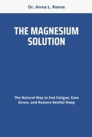 THE MAGNESIUM SOLUTION: The Natural Way to End Fatigue, Ease Stress, and Restore Restful Sleep B0FCYQ8115 Book Cover