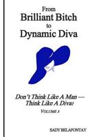 From Brilliant Bitch to Dynamic Diva!: Don't Think Like a Man--Think Like a Diva 1502343339 Book Cover