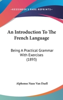 An Introduction To The French Language: Being A Practical Grammar With Exercises 1164573861 Book Cover