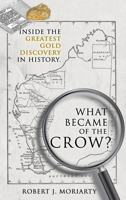 What Became of the Crow?: Inside the greatest gold discovery in history 1716421225 Book Cover