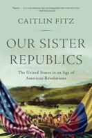 Our Sister Republics: The United States in an Age of American Revolutions 0871407353 Book Cover