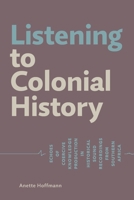 Listening to Colonial History: Echoes of Coercive Knowledge Production in Historical Sound Recordings from Southern Africa 3906927393 Book Cover