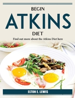 Begin Atkins Diet: Find out more about the Atkins Diet here 1804385301 Book Cover