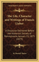 The Life, Character and Writings of Francis Lieber 1163997528 Book Cover