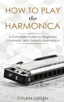 How to Play the Harmonica: A Complete Guide for Beginners - Chromatic and Diatonic Harmonica 2561295176 Book Cover