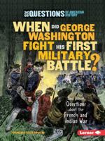 When Did George Washington Fight His First Military Battle?: And Other Questions about the French and Indian War 0761353291 Book Cover