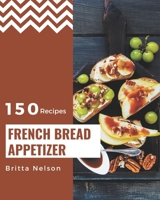150 French Bread Appetizer Recipes: The Highest Rated French Bread Appetizer Cookbook You Should Read B08PJ1LJDM Book Cover
