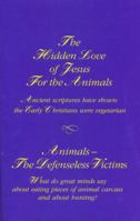 THE HIDDEN LOVE OF JESUS FOR THE ANIMALS: ANCIENT SCRIPTURES PROVE [HAVE SHOWN] THE FIRST CHRISTIANS WERE VEGETARIANS + THE ANIMALS --- DEFENSELESS VICTIMS: WHAT DO GREAT MINDS SAY ABOUT EATING PIECES B00CLMWIUK Book Cover