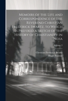 Memoirs of the Life and Correspondence of the Reverend Christian Frederick Swartz, to Which Is Prefixed a Sketch of the History of Christianity in India; Volume 2 1021650129 Book Cover