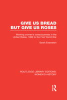 Give Us Bread but Give Us Roses: Working Women's Consciousness in the United States, 1890 to the First World War 0415625378 Book Cover