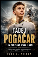 Tadej Pogacar: Un Campione Senza Limiti: L'avvincente storia di talento, sacrificio e ricerca dell'immortalità sportiva (Italian Edition) B0H6SVTDGP Book Cover