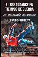 EL BREAKDANCE EN TIEMPOS DE GUERRA: LA OTRA REVOLUCIÓN EN EL SALVADOR (Spanish Edition) B0GQZ74PSN Book Cover