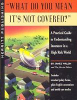 What Do You Mean It's Not Covered? : A Practical Guide to Understanding Insurance in a High Risk World (1st Edition) (1st Edition) 156343072X Book Cover