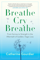 Breathe Cry Breathe: From Sorrow to Strength in the Aftermath of Sudden, Tragic Loss 1443461199 Book Cover