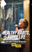 Healthy Habits, Happy Life: A Kid's Guide to Hygiene and Wellness B0DPN25KXW Book Cover