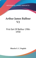 Arthur James Balfour V2: First Earl Of Balfour 1906-1930 1163157740 Book Cover
