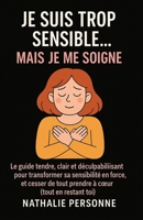 JE SUIS TROP SENSIBLE, MAIS JE ME SOIGNE !: Le guide tendre, clair et déculpabilisant pour transformer sa sensibilité en force, et cesser de tout prendre à cœur (tout en restant toi) B0FZ12FLRD Book Cover