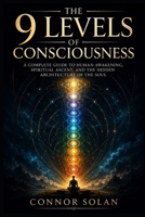 The 9 Levels of Consciousness: A Complete Guide to Human Awakening, Spiritual Ascent, and the Hidden Architecture of the Soul B0H266D6YY Book Cover