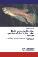 Field guide to the fish species of the Volta Lake, Ghana: A quick and easy identification of fish species for field workers 6200539537 Book Cover