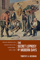 The Secret Leprosy of Modern Days, 1870-1920: Narcotic Addiction And Cultural Crisis in the United States 1558495665 Book Cover