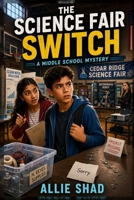 The Science Fair Switch: A Middle School Mystery (The Middle School Mystery Series) B0H8KP6CTY Book Cover