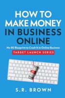 How to Make Money in Business Online : No-BS Blueprint to Crush It in Online Business - Startup Ideas, Scaling up, and New Business Tactics for New and Experienced Entrepreneurs (Target Launch Series) 0983530025 Book Cover