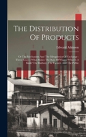The Distribution Of Products: Or The Mechanism And The Metaphysics Of Exchange: Three Essays: What Makes The Rate Of Wages? What Is A Bank? The Railway, The Farmer, And The Public 1020186097 Book Cover