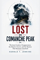 Lost on Comanche Peak: The Jaryd Atadero Disappearance, the Massive Search, and the Mystery That Remains Unsolved B0HBN2KS7Y Book Cover