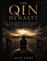 The Qin Dynasty: How a Frontier Clan of Horse Breeders Conquered Six Warring Kingdoms and Gave China Its Name (Dynasties That Ruled the World) B0HHNXSNH7 Book Cover