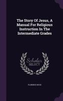 The Story Of Jesus, A Manual For Religious Instruction In The Intermediate Grades 1347632824 Book Cover