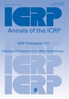 Icrp Publication 127: Radiological Protection in Ion Beam Radiotherapy 1473918812 Book Cover