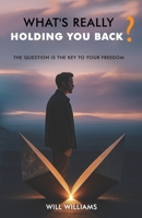 WHAT'S REALLY HOLDING YOU BACK?: THE QUESTION IS THE KEY TO YOUR FREEDOM B0FD3F443J Book Cover