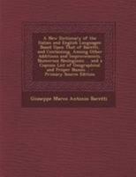 A New Dictionary of the Italian and English Languages: Based Upon That of Baretti, and Containing, Among Other Additions and Improvements, Numerous ... .. - Primary Source Edition 1294317415 Book Cover
