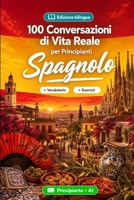 Lo spagnolo per Principianti A1: 100 Conversazioni di Vita Reale: Impara lo spagnolo con 100 dialoghi bilingue, saluti, viaggio, spesa, lavoro, traduzione, vocabolario ed esercizi (Italian Edition) B0HCJZ9KLQ Book Cover
