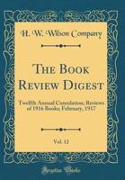 The Book Review Digest, Vol. 12: Twelfth Annual Cumulation; Reviews of 1916 Books; February, 1917 0483370762 Book Cover