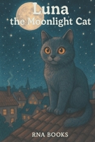 Luna The Moonlight Cat: Bedtime Story for Kids, Early Reader Story Book, A Rhyming Kids Story Book and Bedtime Story About Kindness and Adventure B0FKBK8FLJ Book Cover