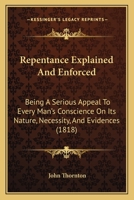 Repentance Explained And Enforced: Being A Serious Appeal To Every Man's Conscience On Its Nature, Necessity, And Evidences 1166968898 Book Cover