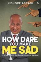 How Dare You Make Me Sad: It is Your Mind! It Can Create Wonders or Blunders! 1947283979 Book Cover