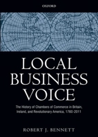 Local Business Voice: The History of Chambers of Commerce in Britain, Ireland, and Revolutionary America, 1760-2011 0199584737 Book Cover