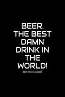 Beer The best damn drink in the world!: Beer Review Logbook: Craft Beer Lovers Gifts for Men, Beer Brewing Journal, Beer Logbook, Beer Tasting Notebook, Brewing Craft Beer Tasting Diary Notebook 1660784964 Book Cover