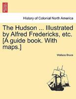The Hudson ... Illustrated by Alfred Fredericks, etc. [A guide book. With maps.] 1241329036 Book Cover