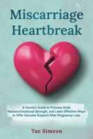 Miscarriage Heartbreak: A Family's Guide to Process Grief, Restore Emotional Strength, and Learn Effective Ways to Offer Genuine Support After Pregnancy Loss B0F9XH549Q Book Cover