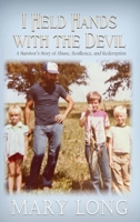 I Held Hands with the Devil: A Survivor's Story of Abuse, Resilience, and Redemption 1965142583 Book Cover