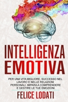 Intelligenza Emotiva: Per una Vita migliore, Successo nel Lavoro e nelle Relazioni Personali. Impara a Comprendere e Gestire le tue Emozioni. 1801204888 Book Cover
