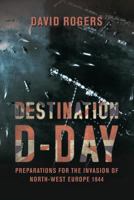 Destination D-Day: Preparations for the Invasion of North-West Europe 1944 1909982059 Book Cover