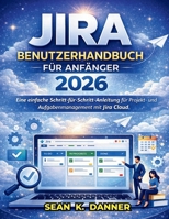 JIRA-BENUTZERHANDBUCH FÜR ANFÄNGER 2026: Eine einfache Schritt-für-Schritt-Anleitung für Projekt- und Aufgabenmanagement mit Jira Cloud (German Edition) B0GS5695XF Book Cover