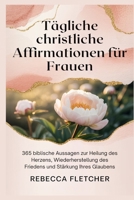 Tägliche christliche Affirmationen für Frauen: 365 biblische Aussagen zur Heilung des Herzens, Wiederherstellung des Friedens und Stärkung Ihres Glaubens B0FX2CHBHD Book Cover