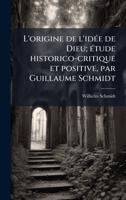L'origine de l'idÃ(c)e de Dieu; Ã(c)tude historico-critique et positive, par Guillaume Schmidt (French Edition) 1025180925 Book Cover